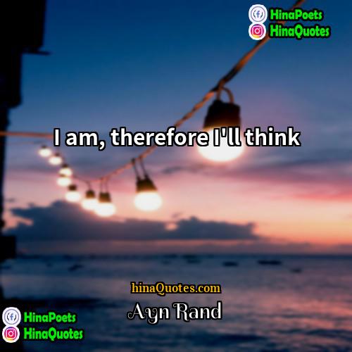 Ayn Rand Quotes | I am, therefore I'll think.
  